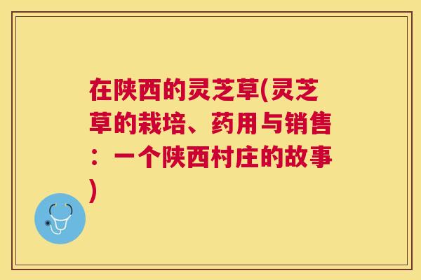 在陕西的灵芝草(灵芝草的栽培、药用与销售：一个陕西村庄的故事)