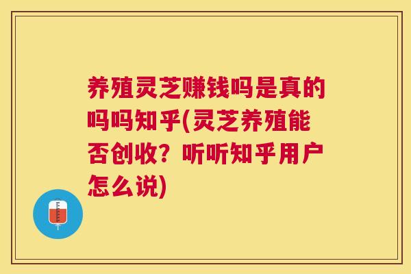 养殖灵芝赚钱吗是真的吗吗知乎(灵芝养殖能否创收？听听知乎用户怎么说)