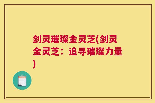 剑灵璀璨金灵芝(剑灵金灵芝：追寻璀璨力量)
