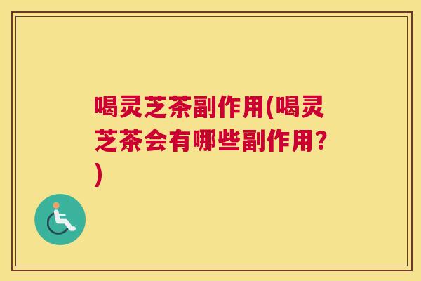 喝灵芝茶副作用(喝灵芝茶会有哪些副作用？)