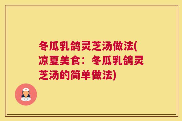 冬瓜乳鸽灵芝汤做法(凉夏美食：冬瓜乳鸽灵芝汤的简单做法)