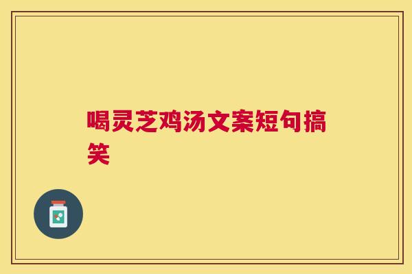 喝灵芝鸡汤文案短句搞笑