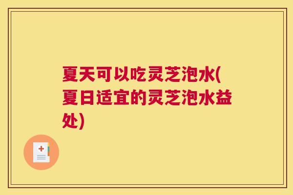 夏天可以吃灵芝泡水(夏日适宜的灵芝泡水益处)