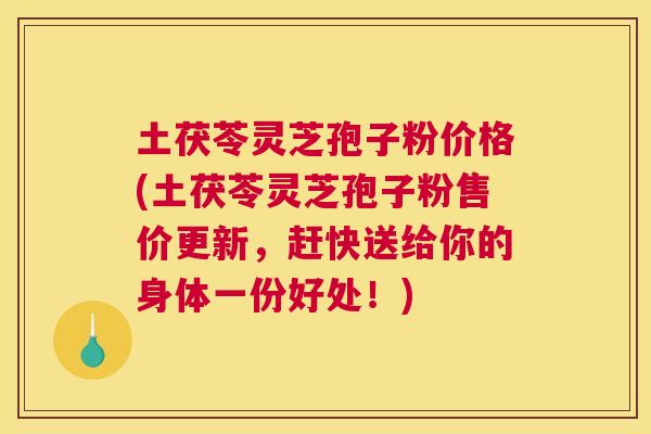 土茯苓灵芝孢子粉价格(土茯苓灵芝孢子粉售价更新，赶快送给你的身体一份好处！)