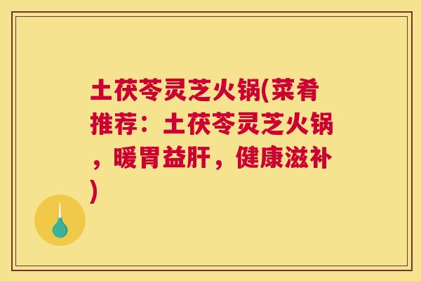 土茯苓灵芝火锅(菜肴推荐：土茯苓灵芝火锅，暖胃益，健康滋补)