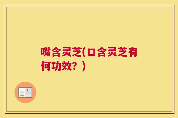 嘴含灵芝(口含灵芝有何功效？)