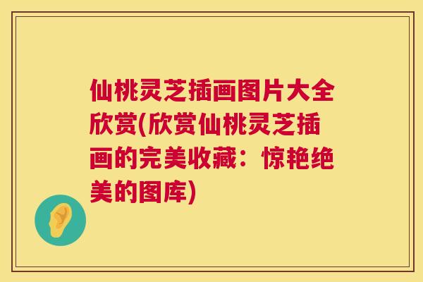 仙桃灵芝插画图片大全欣赏(欣赏仙桃灵芝插画的完美收藏：惊艳绝美的图库)