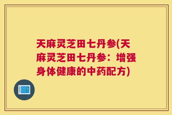 天麻灵芝田七丹参(天麻灵芝田七丹参：增强身体健康的配方)