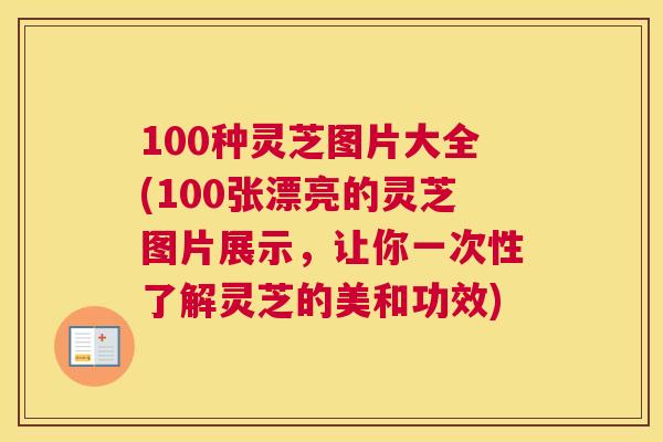 100种灵芝图片大全(100张漂亮的灵芝图片展示，让你一次性了解灵芝的美和功效)