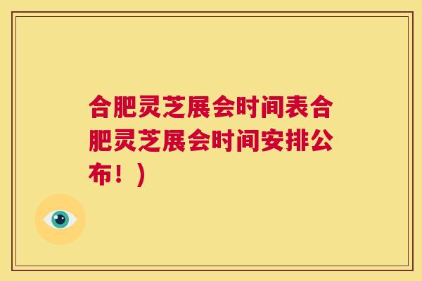 合肥灵芝展会时间表合肥灵芝展会时间安排公布！)
