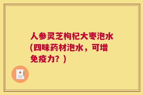 人参灵芝枸杞大枣泡水(四味药材泡水，可增免疫力？)