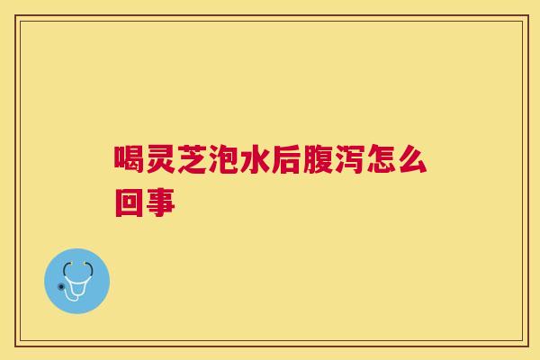 喝灵芝泡水后怎么回事