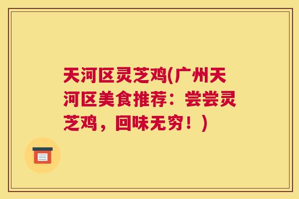 天河区灵芝鸡(广州天河区美食推荐：尝尝灵芝鸡，回味无穷！)