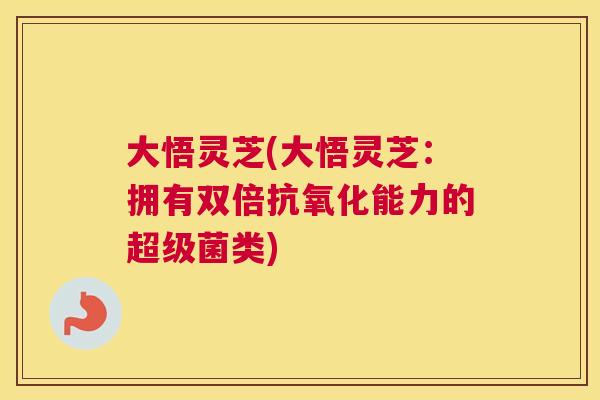大悟灵芝(大悟灵芝：拥有双倍能力的超级菌类)