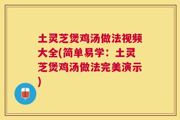 土灵芝煲鸡汤做法视频大全(简单易学：土灵芝煲鸡汤做法完美演示)