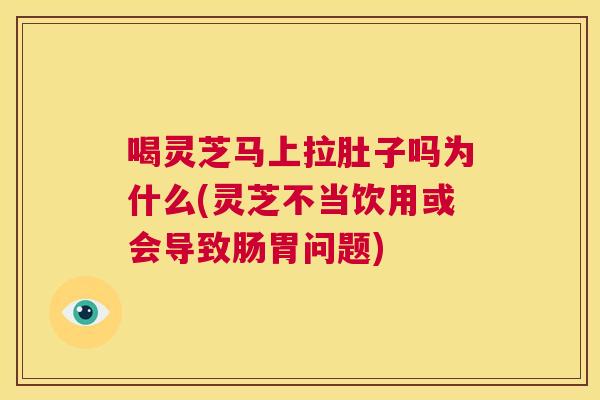 喝灵芝马上拉肚子吗为什么(灵芝不当饮用或会导致肠胃问题)