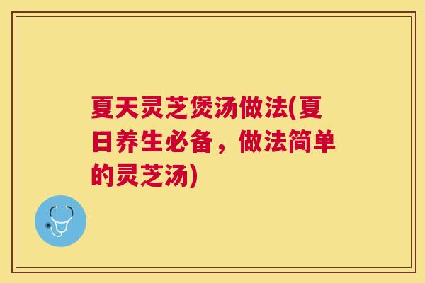 夏天灵芝煲汤做法(夏日养生必备，做法简单的灵芝汤)
