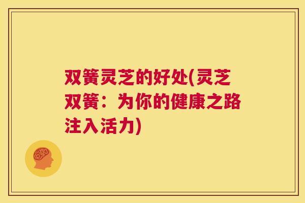 双簧灵芝的好处(灵芝双簧：为你的健康之路注入活力)