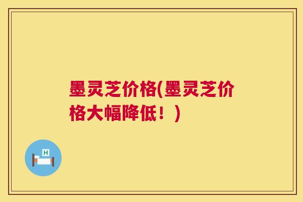 墨灵芝价格(墨灵芝价格大幅降低！)