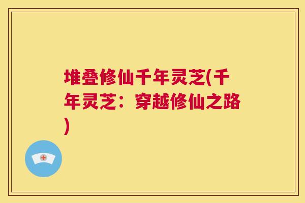堆叠修仙千年灵芝(千年灵芝：穿越修仙之路)