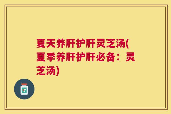 夏天养灵芝汤(夏季养必备：灵芝汤)