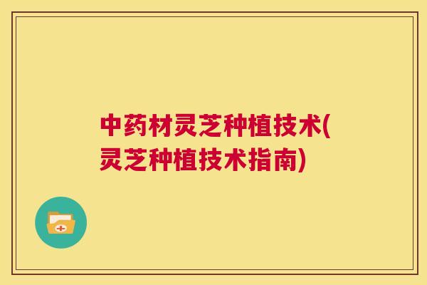 材灵芝种植技术(灵芝种植技术指南)