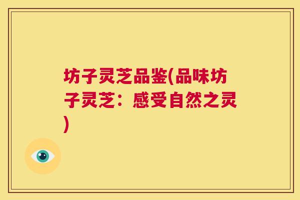 坊子灵芝品鉴(品味坊子灵芝：感受自然之灵)
