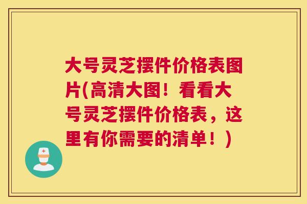 大号灵芝摆件价格表图片(高清大图！看看大号灵芝摆件价格表，这里有你需要的清单！)