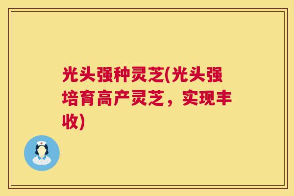 光头强种灵芝(光头强培育高产灵芝，实现丰收)