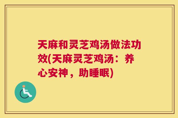 天麻和灵芝鸡汤做法功效(天麻灵芝鸡汤：养心安神，助)