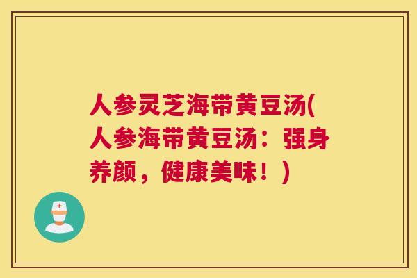人参灵芝海带黄豆汤(人参海带黄豆汤：强身养颜，健康美味！)