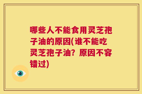 哪些人不能食用灵芝孢子油的原因(谁不能吃灵芝孢子油？原因不容错过)
