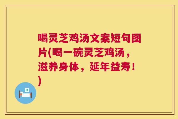 喝灵芝鸡汤文案短句图片(喝一碗灵芝鸡汤，滋养身体，延年益寿！)