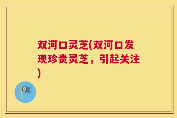 双河口灵芝(双河口发现珍贵灵芝，引起关注)