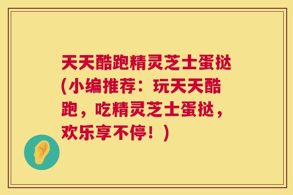天天酷跑精灵芝士蛋挞(小编推荐：玩天天酷跑，吃精灵芝士蛋挞，欢乐享不停！)