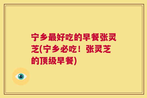 宁乡好吃的早餐张灵芝(宁乡必吃！张灵芝的早餐)