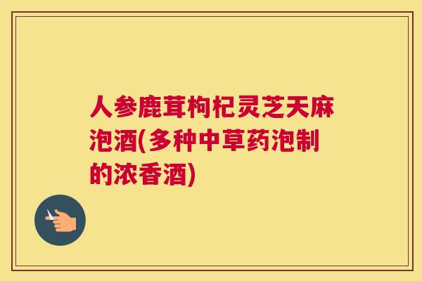 人参鹿茸枸杞灵芝天麻泡酒(多种中草药泡制的浓香酒)