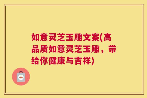 如意灵芝玉雕文案(高品质如意灵芝玉雕，带给你健康与吉祥)