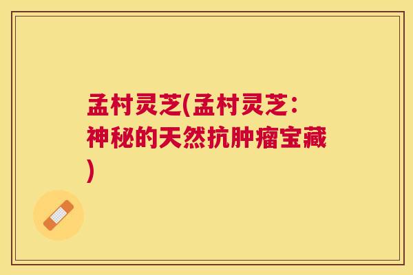 孟村灵芝(孟村灵芝：神秘的天然抗宝藏)
