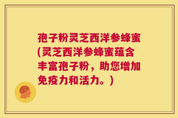 孢子粉灵芝西洋参蜂蜜(灵芝西洋参蜂蜜蕴含丰富孢子粉，助您增加免疫力和活力。)
