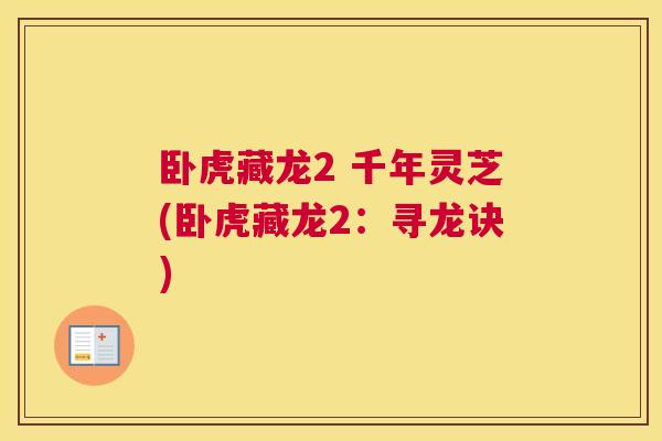 卧虎藏龙2 千年灵芝(卧虎藏龙2：寻龙诀)