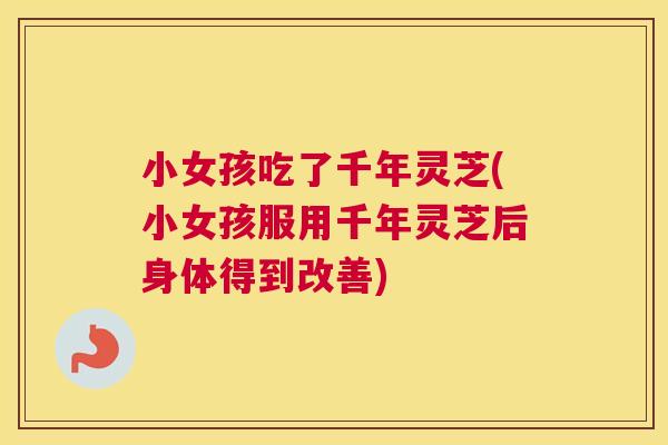 小女孩吃了千年灵芝(小女孩服用千年灵芝后身体得到改善)