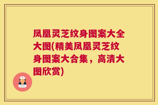 凤凰灵芝纹身图案大全大图(精美凤凰灵芝纹身图案大合集，高清大图欣赏)