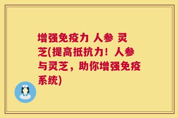 增强免疫力 人参 灵芝(提高抵抗力！人参与灵芝，助你增强免疫系统)