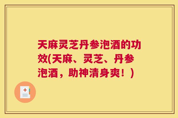 天麻灵芝丹参泡酒的功效(天麻、灵芝、丹参泡酒，助神清身爽！)