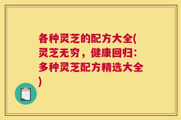 各种灵芝的配方大全(灵芝无穷，健康回归：多种灵芝配方精选大全)