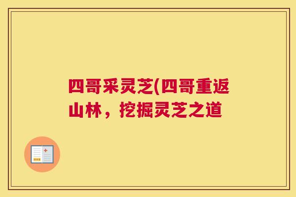 四哥采灵芝(四哥重返山林，挖掘灵芝之道