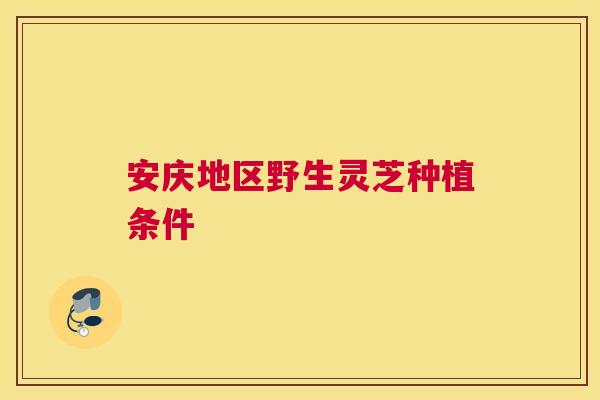 安庆地区野生灵芝种植条件