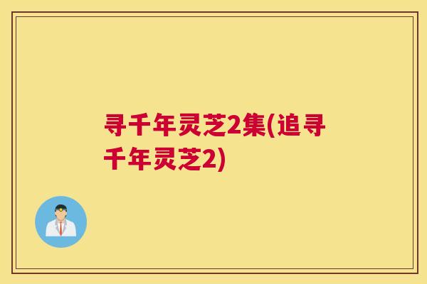 寻千年灵芝2集(追寻千年灵芝2)