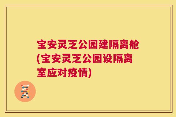 宝安灵芝公园建隔离舱(宝安灵芝公园设隔离室应对疫情)